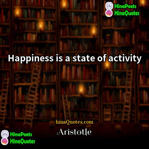Aristotle Quotes | Happiness is a state of activity.
 